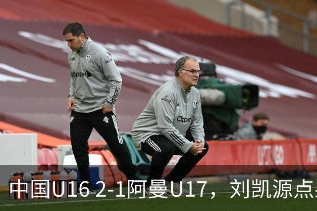 中国U16 2-1阿曼U17，刘凯源点射&染红，彭显宸建功